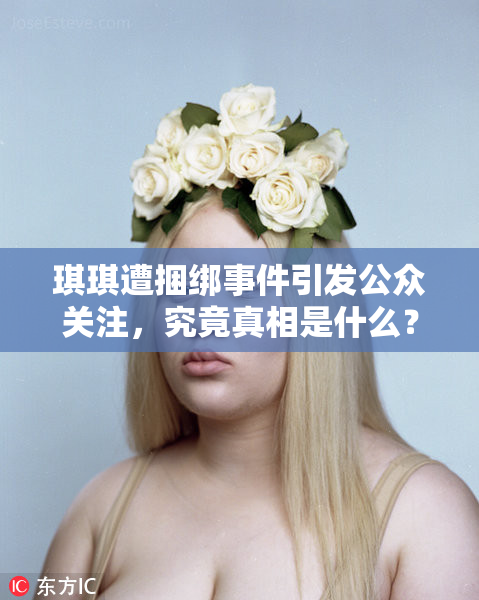 琪琪遭捆绑事件引发公众关注，究竟真相是什么？