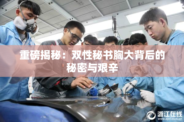 重磅揭秘：双性秘书胸大背后的秘密与艰辛