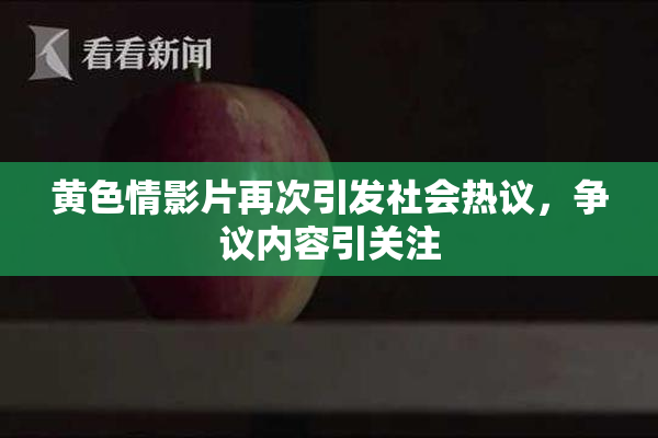 黄色情影片再次引发社会热议，争议内容引关注