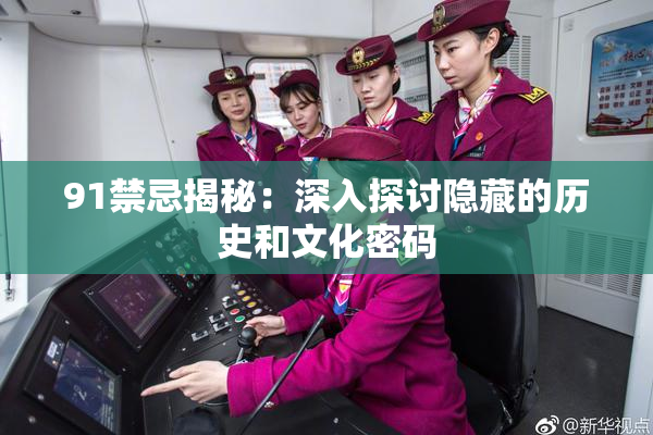 91禁忌揭秘：深入探讨隐藏的历史和文化密码