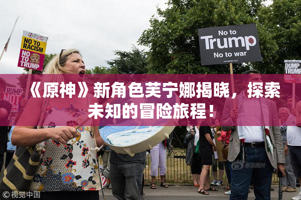 《原神》新角色芙宁娜揭晓，探索未知的冒险旅程！