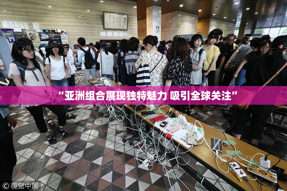 “亚洲组合展现独特魅力 吸引全球关注”