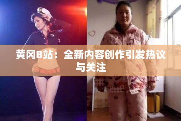 黄冈B站：全新内容创作引发热议与关注