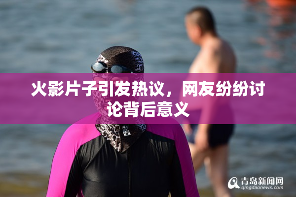 火影片子引发热议，网友纷纷讨论背后意义