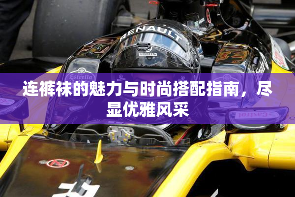 连裤袜的魅力与时尚搭配指南，尽显优雅风采