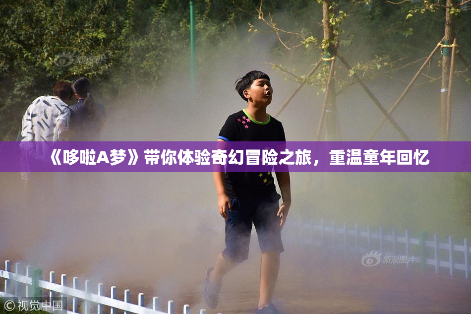 《哆啦A梦》带你体验奇幻冒险之旅，重温童年回忆