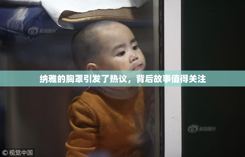 纳雅的胸罩引发了热议，背后故事值得关注