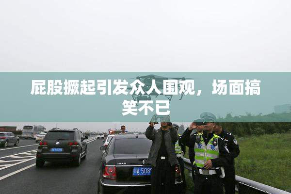 屁股撅起引发众人围观，场面搞笑不已