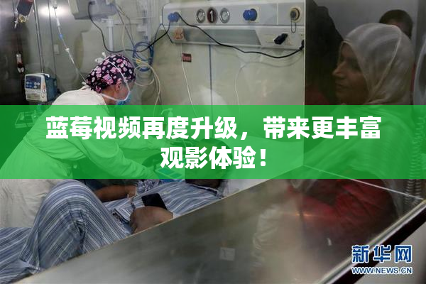 蓝莓视频再度升级，带来更丰富观影体验！