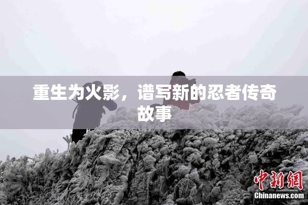 重生为火影，谱写新的忍者传奇故事