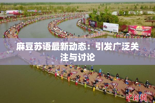 麻豆苏语最新动态：引发广泛关注与讨论