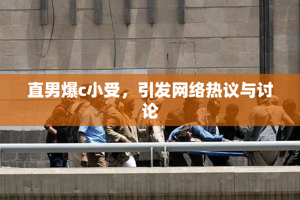 直男爆c小受，引发网络热议与讨论