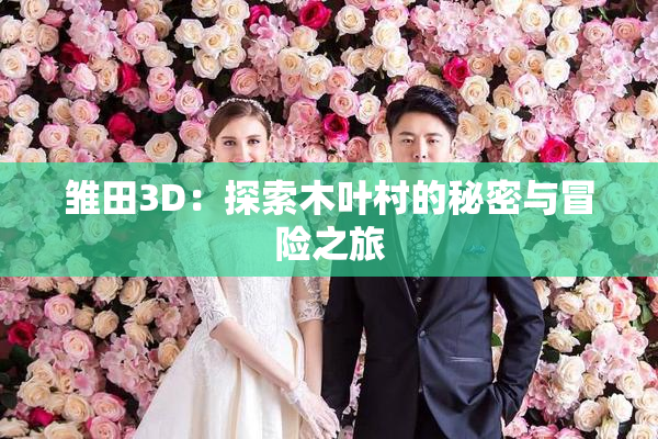 雏田3D：探索木叶村的秘密与冒险之旅