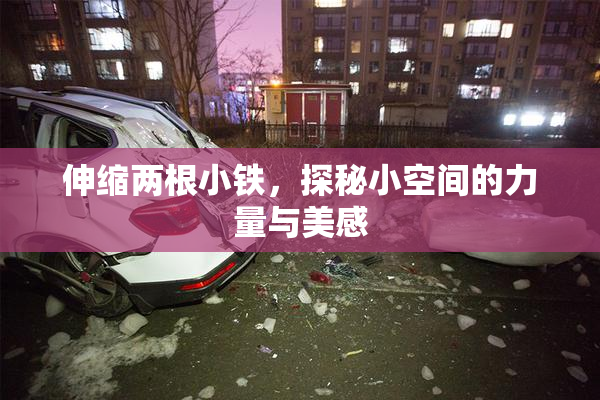 伸缩两根小铁，探秘小空间的力量与美感