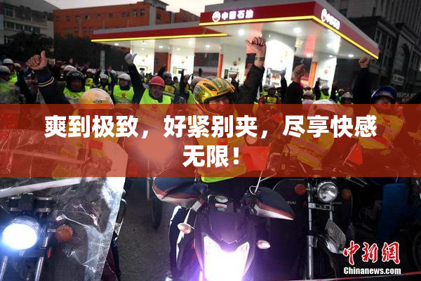 爽到极致，好紧别夹，尽享快感无限！