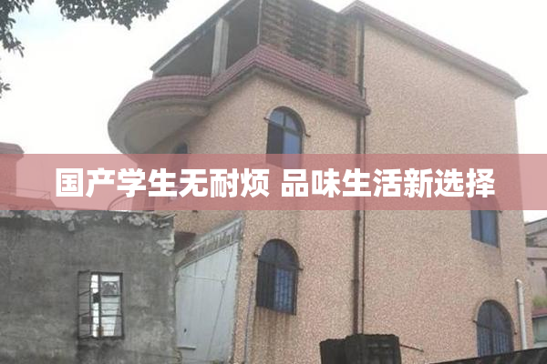国产学生无耐烦 品味生活新选择