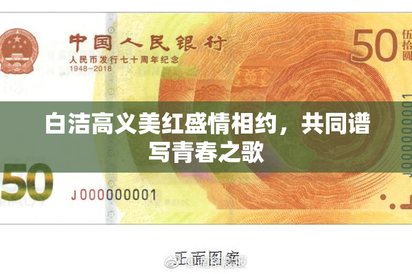 白洁高义美红盛情相约，共同谱写青春之歌