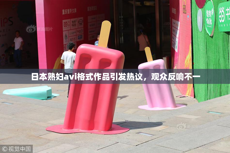 日本熟妇avi格式作品引发热议，观众反响不一