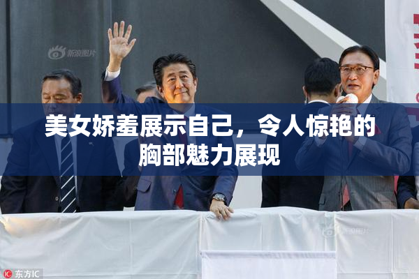 美女娇羞展示自己，令人惊艳的胸部魅力展现