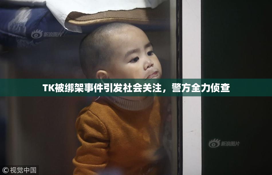 TK被绑架事件引发社会关注，警方全力侦查