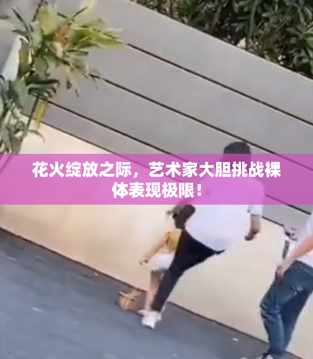 花火绽放之际，艺术家大胆挑战裸体表现极限！