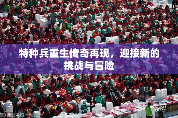 特种兵重生传奇再现，迎接新的挑战与冒险
