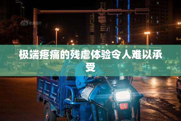 极端疼痛的残虐体验令人难以承受