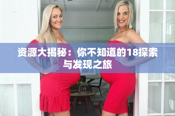 资源大揭秘：你不知道的18探索与发现之旅