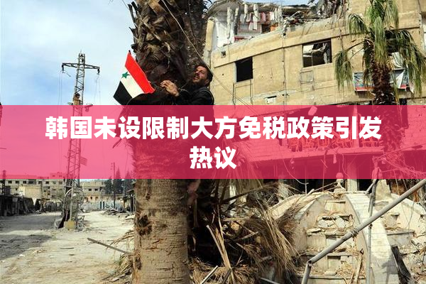 韩国未设限制大方免税政策引发热议