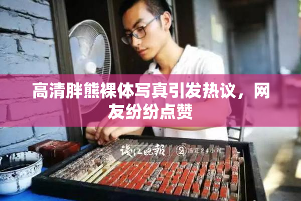 高清胖熊裸体写真引发热议，网友纷纷点赞