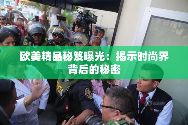 欧美精品秘笈曝光：揭示时尚界背后的秘密