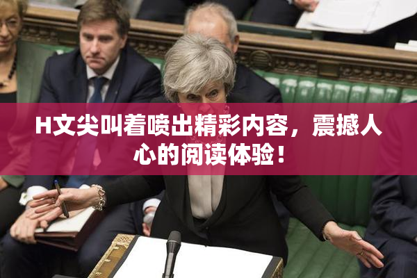 H文尖叫着喷出精彩内容，震撼人心的阅读体验！