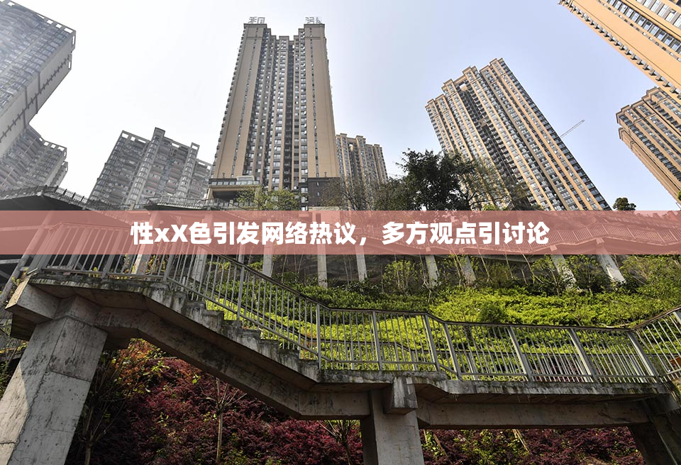 性xX色引发网络热议，多方观点引讨论