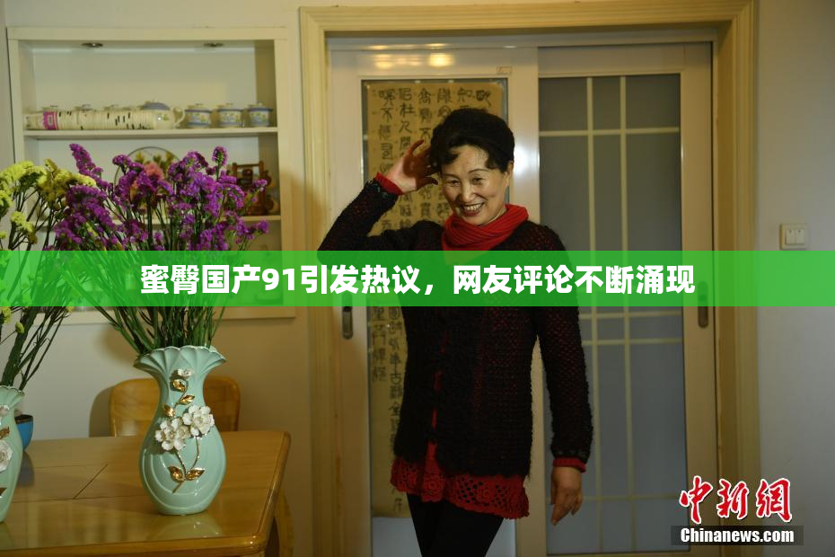 蜜臀国产91引发热议，网友评论不断涌现