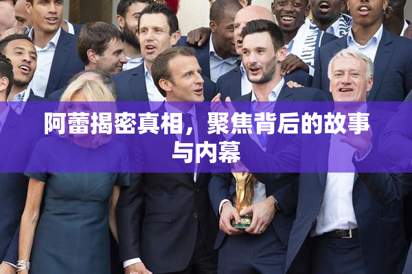 阿蕾揭密真相，聚焦背后的故事与内幕