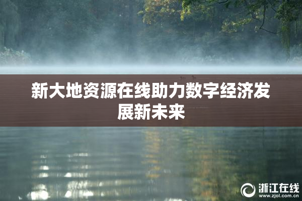 新大地资源在线助力数字经济发展新未来