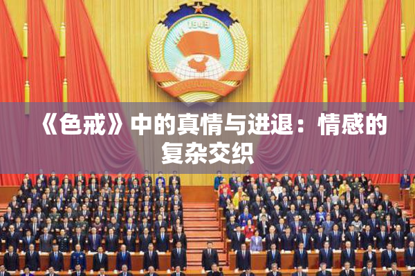 《色戒》中的真情与进退：情感的复杂交织