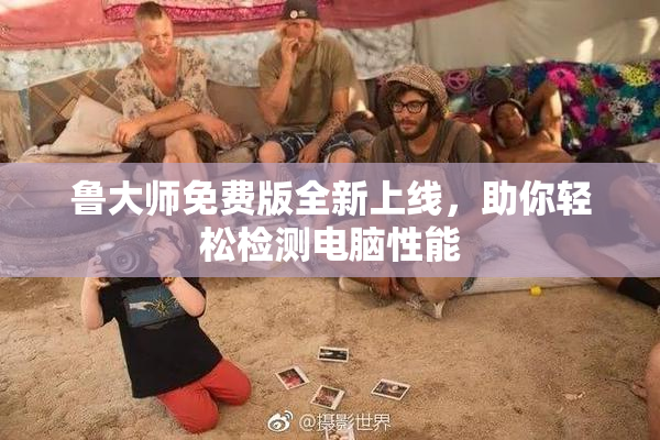 鲁大师免费版全新上线，助你轻松检测电脑性能