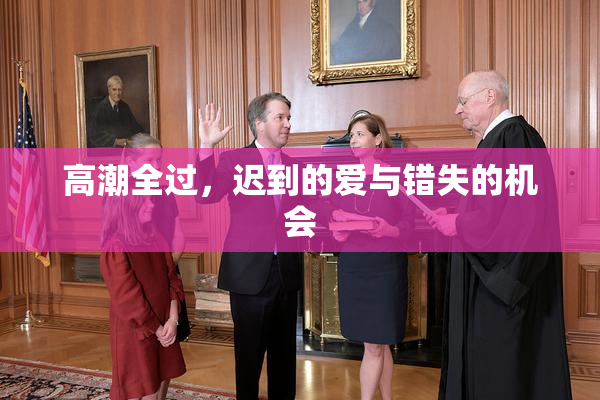 高潮全过，迟到的爱与错失的机会