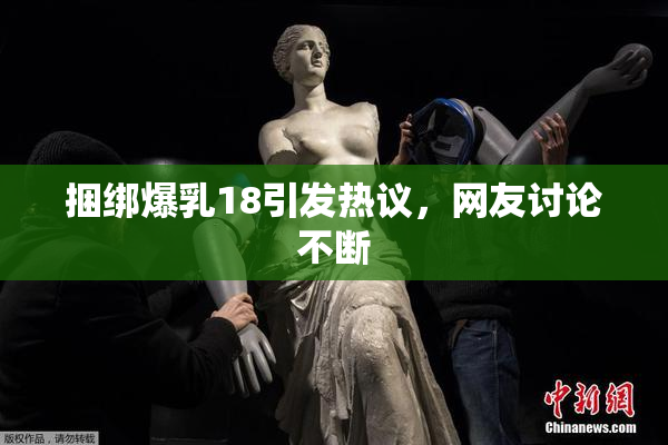 捆绑爆乳18引发热议，网友讨论不断