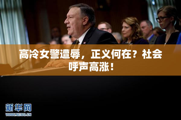 高冷女警遭辱，正义何在？社会呼声高涨！