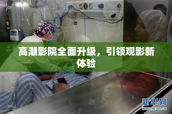 高潮影院全面升级，引领观影新体验