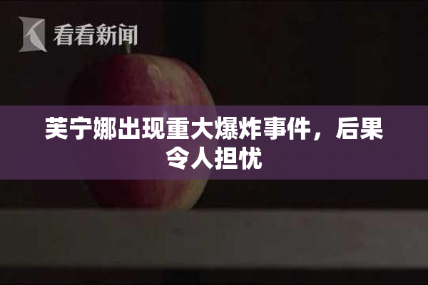 芙宁娜出现重大爆炸事件，后果令人担忧