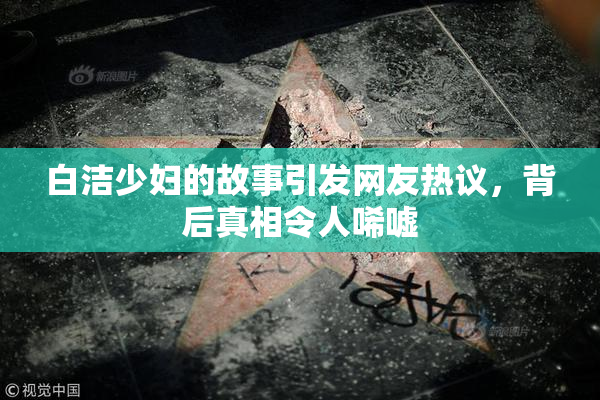 白洁少妇的故事引发网友热议，背后真相令人唏嘘