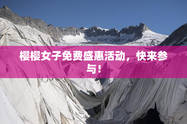 樱樱女子免费盛惠活动，快来参与！