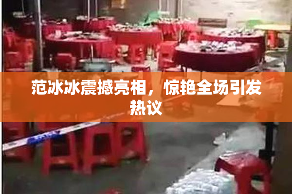 范冰冰震撼亮相，惊艳全场引发热议