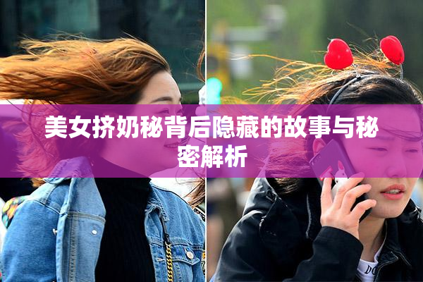 美女挤奶秘背后隐藏的故事与秘密解析