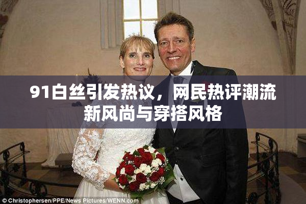 91白丝引发热议，网民热评潮流新风尚与穿搭风格