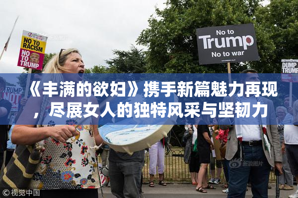 《丰满的欲妇》携手新篇魅力再现，尽展女人的独特风采与坚韧力量。