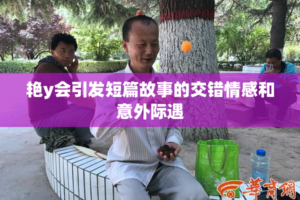 艳y会引发短篇故事的交错情感和意外际遇